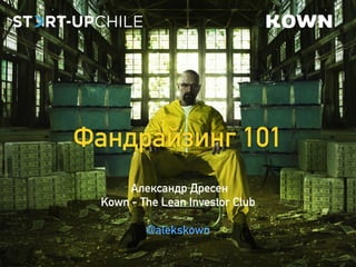 Фандрайзинг 101 
Александр Дресен 
Kown - The Lean Investor Club 
@alekskown 
 