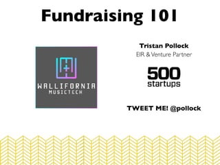 Tristan Pollock
EIR &Venture Partner
Fundraising 101
TWEET ME! @pollock
 