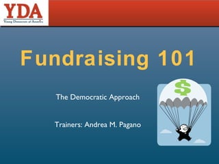 Fundraising 101 The Democratic Approach Trainers: Andrea M. Pagano 