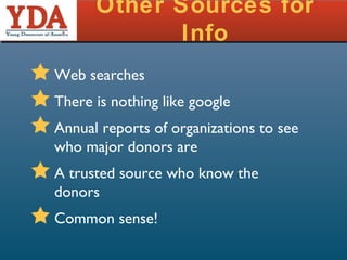 Other Sources for Info Web searches There is nothing like google Annual reports of organizations to see who major donors are A trusted source who know the donors Common sense! 