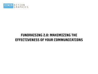 FUNDRAISING 2.0: MAXIMIZING THE
EFFECTIVENESS OF YOUR COMMUNICATIONS
 