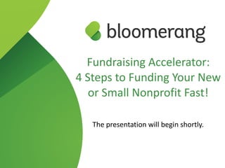 Fundraising Accelerator:  
4 Steps to Funding Your New
or Small Nonprofit Fast!
 
The presentation will begin shortly.
 