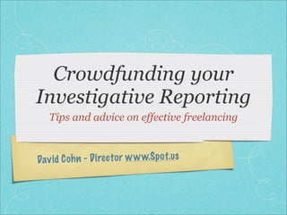 Crowdfunding your
Investigative Reporting
   Tips and advice on effective freelancing



Dav id C oh n - D irec to r w w w.Sp o t.us
 