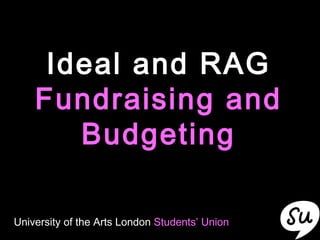 Ideal and RAG  Fundraising and Budgeting University of the Arts London  Students’ Union 