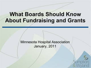 What Boards Should Know About Fundraising and Grants Minnesota Hospital Association January, 2011 