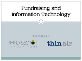 Fundraising and
Information Technology



       PRESENTED BY
 
