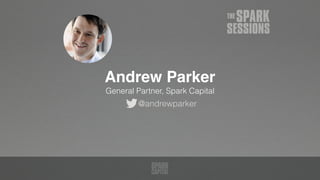 @andrewparker
Andrew Parker 
General Partner, Spark Capital
 