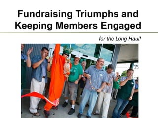 Fundraising Triumphs and
Keeping Members Engaged
for the Long Haul!
 