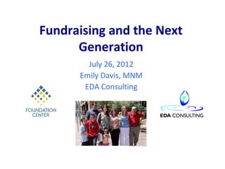 Fundraising and the Next
      Generation
        July 26, 2012
      Emily Davis, MNM
       EDA Consulting
 