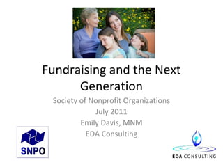 Fundraising and the Next
      Generation
 Society of Nonprofit Organizations
             July 2011
         Emily Davis, MNM
           EDA Consulting
 