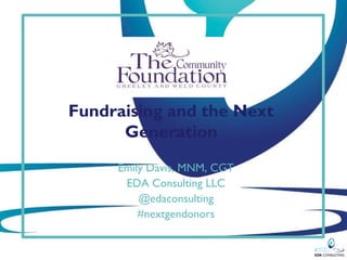 Fundraising and the Next
      Generation
     Emily Davis, MNM, CGT
      EDA Consulting LLC
         @edaconsulting
         #nextgendonors
 