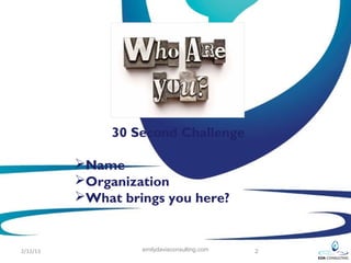 30 Second Challenge

          Name
          Organization
          What brings you here?


2/12/13            emilydavisconsulting.com   2
 