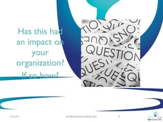 Has this had
     an impact on
          your
     organization?
      If so how?



2/12/13              emilydavisconsulting.com   8
 