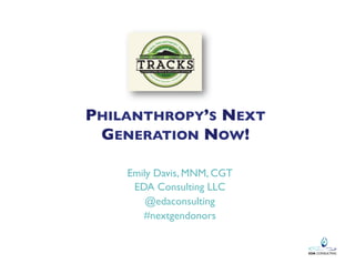PHILANTHROPY’S NEXT
GENERATION NOW!	

Emily Davis, MNM, CGT	

EDA Consulting LLC	

@edaconsulting	

#nextgendonors	

	


 