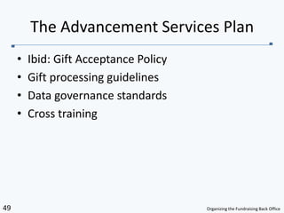 Ibid: Gift Acceptance PolicyGift processing guidelinesData governance standardsCross trainingThe Advancement Services Plan