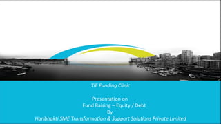 Client name - Event - Presentation title Page  TiE Funding Clinic Presentation on  Fund Raising – Equity / Debt By  Haribhakti SME Transformation & Support Solutions Private Limited 