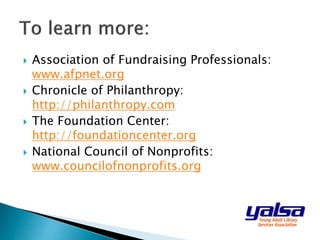  Association of Fundraising Professionals:
www.afpnet.org
 Chronicle of Philanthropy:
http://philanthropy.com
 The Foundation Center:
http://foundationcenter.org
 National Council of Nonprofits:
www.councilofnonprofits.org
 