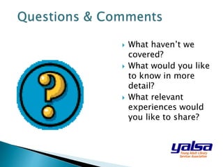  What haven’t we
covered?
 What would you like
to know in more
detail?
 What relevant
experiences would
you like to share?
 