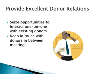  Seize opportunities to
interact one-on-one
with existing donors
 Keep in touch with
donors in between
meetings
 
