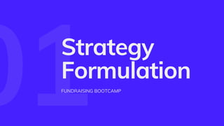 01
Strategy
Formulation
FUNDRAISING BOOTCAMP
 