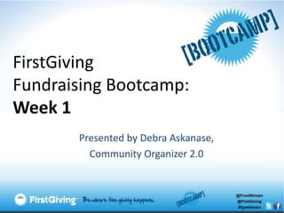 FirstGiving
Fundraising Bootcamp:
Week 1
       Presented by Debra Askanase,
         Community Organizer 2.0
 