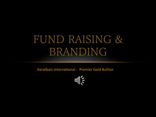 Karatbars International - Premier Gold Bullion
FUND RAISING &
BRANDING
 
