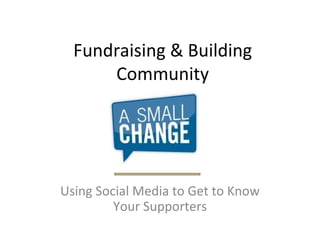 Fundraising & Building Community Using Social Media to Get to Know Your Supporters 