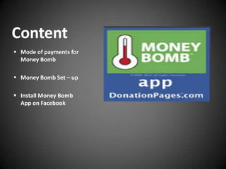 Content
 Mode of payments for
  Money Bomb

 Money Bomb Set – up

 Install Money Bomb
  App on Facebook
 