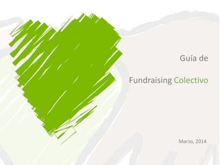 Marzo, 2014
Guía de
Fundraising Colectivo
 