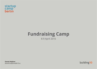 Fundraising Camp
8-9 April 2016
Daniel Höpfner
daniel.hoepfner@b10.vc
 