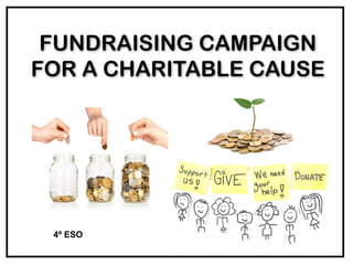 FUNDRAISING CAMPAIGN
FOR A CHARITABLE CAUSE
4º ESO
 