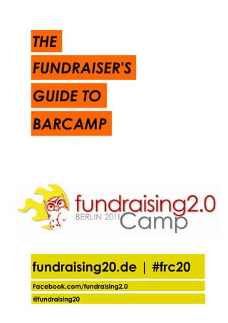 THE
FUNDRAISER'S
GUIDE TO
BARCAMP




fundraising20.de | #frc20
Facebook.com/fundraising2.0
@fundraising20
 