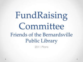FundRaising
   Committee
Friends of the Bernardsville
      Public Library
          2011 Plans
 