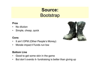 Source:
                         Bootstrap
Pros
• No dilution
• Simple, cheap, quick

Cons
• It ain’t OPM (Other People’s ...