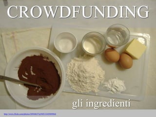 CROWDFUNDING

gli ingredienti
http://www.flickr.com/photos/30944637@N05/3245889064

 