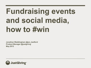 Fundraising events
and social media,
how to #win
Jonathan Waddingham @jon_bedford
Product Manager @justgiving
May 2012
 