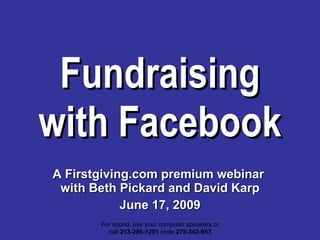 Fundraising with Facebook A Firstgiving.com premium webinar  with Beth Pickard and David Karp June 17, 2009 For sound, use your computer speakers or call  213-286-1201  code  279-342-953 