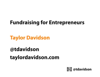 Fundraising for Entrepreneurs
Taylor Davidson
@tdavidson
taylordavidson.com
@tdavidson

 
