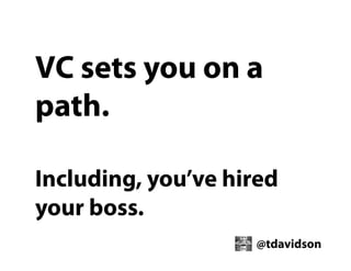 VC sets you on a
path.
Including, you’ve hired
your boss.
@tdavidson

 