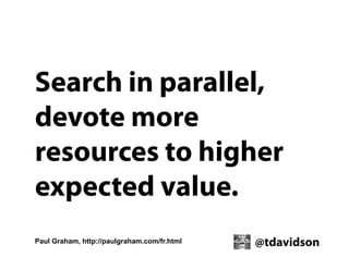 Search in parallel,
devote more
resources to higher
expected value.
Paul Graham, http://paulgraham.com/fr.html

@tdavidson

 