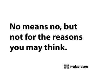 No means no, but
not for the reasons
you may think.
@tdavidson

 