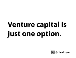 Venture capital is
just one option.
@tdavidson

 
