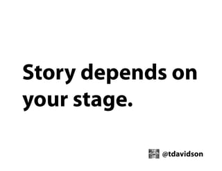 Story depends on
your stage.
@tdavidson

 