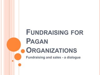 Fundraising for Pagan Organizations Fundraising and sales - a dialogue 