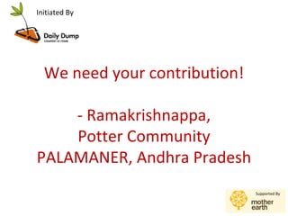 Initiated By




  We need your contribution!

    - Ramakrishnappa,
    Potter Community
PALAMANER, Andhra Pradesh
                               Supported By
 