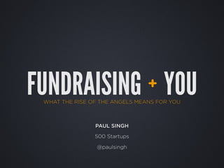 FUNDRAISING YOU                 +
 WHAT THE RISE OF THE ANGELS MEANS FOR YOU



                PAUL SINGH

                500 Startups

                 @paulsingh
 