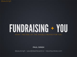 @paulsingh




       FUNDRAISING YOU                          +
             WHAT THE RISE OF THE ANGELS MEANS FOR YOU




                              PAUL SINGH

             @paulsingh・paul@dashboard.io・resultsjunkies.com
 