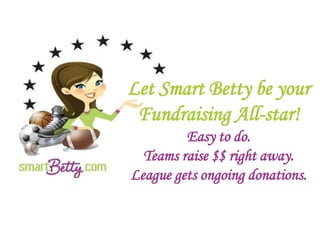 Let Smart Betty be your
Fundraising All-star!
Easy to do.
Teams raise $$ right away.
League gets ongoing donations.
 