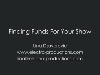 Finding Funds For Your Show Lina Dzuverovic www.electra-productions.com [email_address] 