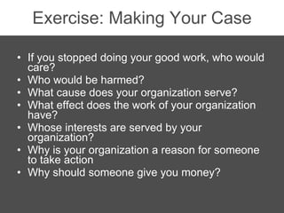 Exercise: Making Your Case <ul><li>If you stopped doing your good work, who would care? </li></ul><ul><li>Who would be har...